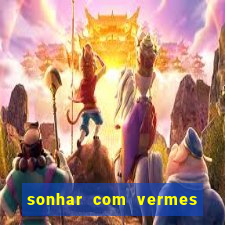 sonhar com vermes jogo do bicho